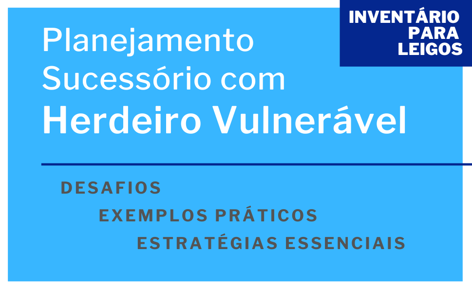 Herdeiros Vulneráveis Como estruturar o Planejamento Sucessório